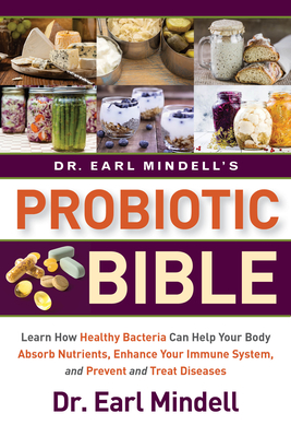 Dr. Earl Mindell's Probiotic Bible: Learn How Healthy Bacteria Can Help Your Body Absorb Nutrients, Enhance Your Immune System, and Prevent and Treat - Earl Mindell