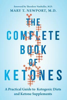 The Complete Book of Ketones: A Practical Guide to Ketogenic Diets and Ketone Supplements - Mary Newport