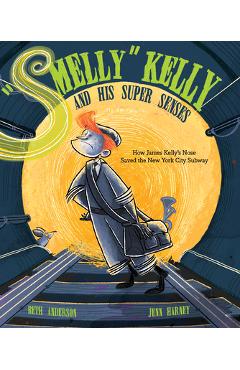 Poza produsului Smelly Kelly and His Super Senses: How James Kelly's Nose Saved the New York City Subway - Beth Anderson