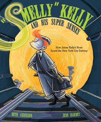 Smelly Kelly and His Super Senses: How James Kelly's Nose Saved the New York City Subway - Beth Anderson