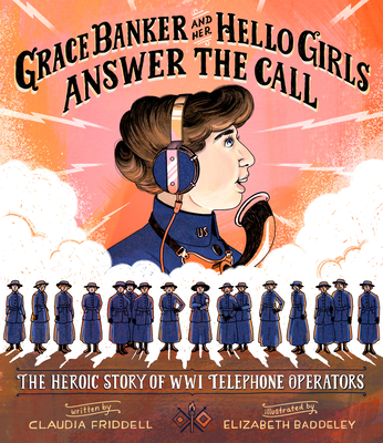 Grace Banker and Her Hello Girls Answer the Call: The Heroic Story of Wwi Telephone Operators - Claudia Friddell