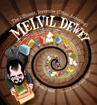 The Efficient, Inventive (Often Annoying) Melvil Dewey - Alexis O'neill