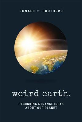 Weird Earth: Debunking Strange Ideas about Our Planet - Donald R. Prothero