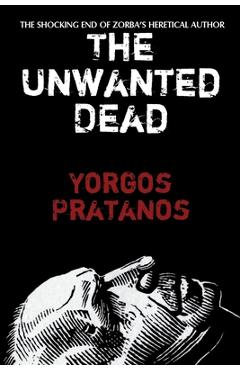 Coperta cărții 'The Unwanted Dead: The Shocking End of Zorba's Heretical Author - Yorgos Pratanos'