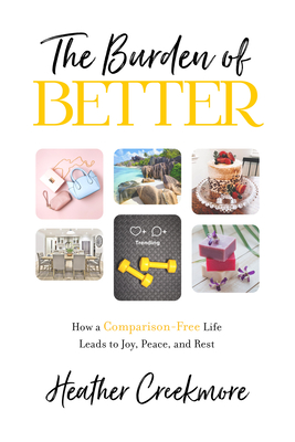 The Burden of Better: How a Comparison-Free Life Leads to Joy, Peace, and Rest - Heather Creekmore