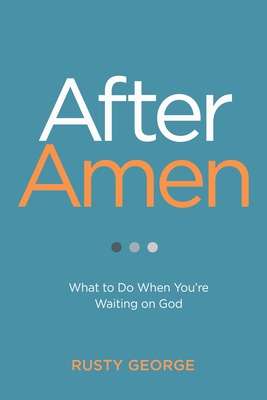 After Amen: What to Do When You're Waiting on God - Rusty George