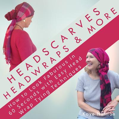 Headscarves, Head Wraps & More: How to Look Fabulous in 60 Seconds with Easy Head Wrap Tying Techniques - Kaye Nutman