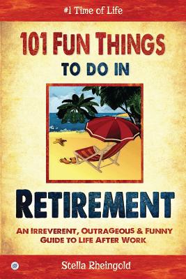 101 Fun things to do in retirement: An Irreverent, Outrageous & Funny Guide to Life After Work - Stella Rheingold