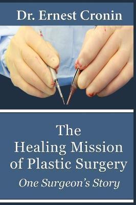 The Healing Mission of Plastic Surgery: One Surgeon's Story - Ernest D. Cronin M. D.