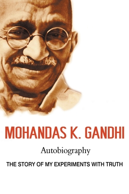 Mohandas K. Gandhi, Autobiography: The Story of My Experiments with Truth - Mohandas Karamchand Gandhi