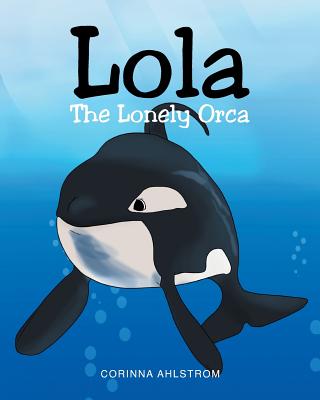 Lola the Lonely Orca - Corinna Ahlstrom