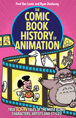 The Comic Book History of Animation: True Toon Tales of the Most Iconic Characters, Artists and Styles! - Fred Van Lente