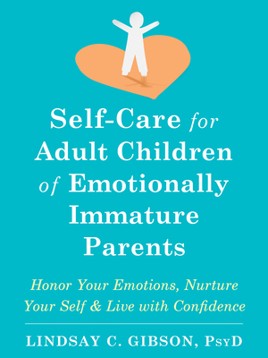 Self-Care for Adult Children of Emotionally Immature Parents: Honor Your Emotions, Nurture Your Self, and Live with Confidence - Lindsay C. Gibson