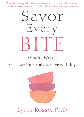 Savor Every Bite: Mindful Ways to Eat, Love Your Body, and Live with Joy - Lynn Rossy