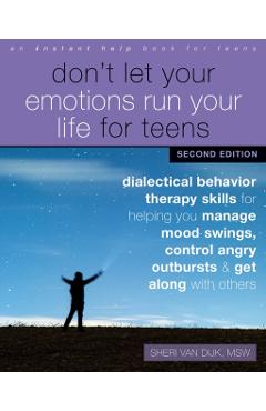 Don't Let Your Emotions Run Your Life for Teens: Dialectical Behavior Therapy Skills for Helping You Manage Mood Swings, Control Angry Outbursts, and - Sheri Van Dijk