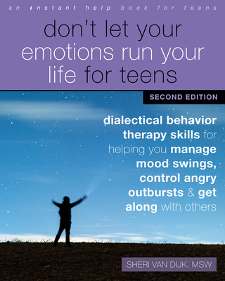 Don't Let Your Emotions Run Your Life for Teens: Dialectical Behavior Therapy Skills for Helping You Manage Mood Swings, Control Angry Outbursts, and - Sheri Van Dijk