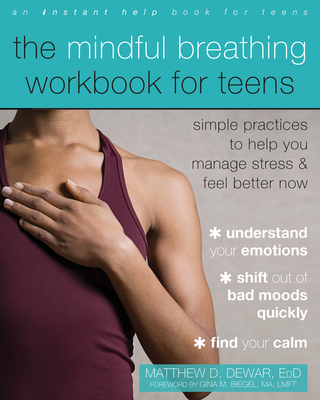 The Mindful Breathing Workbook for Teens: Simple Practices to Help You Manage Stress and Feel Better Now - Matthew D. Dewar