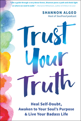 Trust Your Truth: Heal Self-Doubt, Awaken to Your Soul's Purpose, and Live Your Badass Life - Shannon Algeo