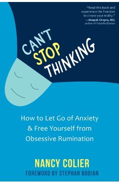 Can't Stop Thinking: How to Let Go of Anxiety and Free Yourself from Obsessive Rumination - Nancy Colier