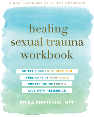Healing Sexual Trauma Workbook: Somatic Skills to Help You Feel Safe in Your Body, Create Boundaries, and Live with Resilience - Erika Shershun