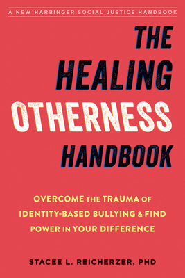 The Healing Otherness Handbook: Overcome the Trauma of Identity-Based Bullying and Find Power in Your Difference - Stacee L. Reicherzer