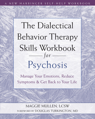 The Dialectical Behavior Therapy Skills Workbook for Psychosis: Manage Your Emotions, Reduce Symptoms, and Get Back to Your Life - Maggie Mullen