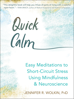 Quick Calm: Easy Meditations to Short-Circuit Stress Using Mindfulness and Neuroscience - Jennifer R. Wolkin