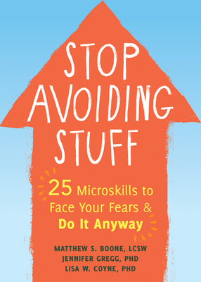 Stop Avoiding Stuff: 25 Microskills to Face Your Fears and Do It Anyway - Matthew S. Boone