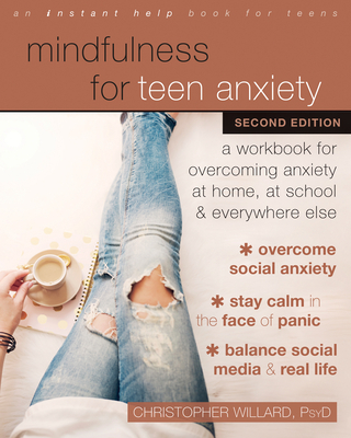Mindfulness for Teen Anxiety: A Workbook for Overcoming Anxiety at Home, at School, and Everywhere Else - Christopher Willard
