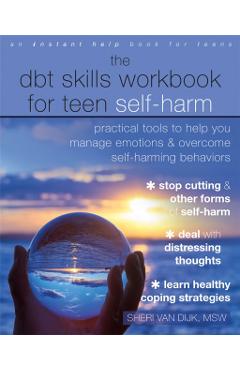 The Dbt Skills Workbook for Teen Self-Harm: Practical Tools to Help You Manage Emotions and Overcome Self-Harming Behaviors - Sheri Van Dijk