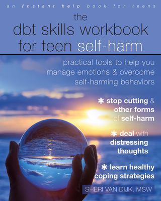 The Dbt Skills Workbook for Teen Self-Harm: Practical Tools to Help You Manage Emotions and Overcome Self-Harming Behaviors - Sheri Van Dijk