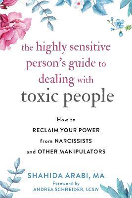 The Highly Sensitive Person's Guide to Dealing with Toxic People: How to Reclaim Your Power from Narcissists and Other Manipulators - Shahida Arabi