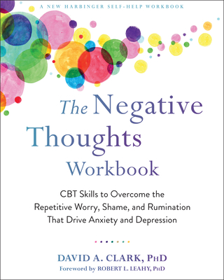 The Negative Thoughts Workbook: CBT Skills to Overcome the Repetitive Worry, Shame, and Rumination That Drive Anxiety and Depression - David A. Clark