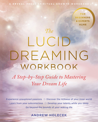 The Lucid Dreaming Workbook: A Step-By-Step Guide to Mastering Your Dream Life - Andrew Holecek