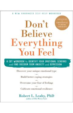 Don't Believe Everything You Feel: A CBT Workbook to Identify Your Emotional Schemas and Find Freedom from Anxiety and Depression - Robert L. Leahy