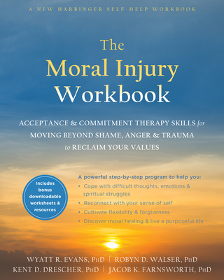 The Moral Injury Workbook: Acceptance and Commitment Therapy Skills for Moving Beyond Shame, Anger, and Trauma to Reclaim Your Values - Wyatt R. Evans