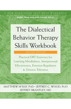 The Dialectical Behavior Therapy Skills Workbook: Practical Dbt Exercises for Learning Mindfulness, Interpersonal Effectiveness, Emotion Regulation, a - Matthew Mckay