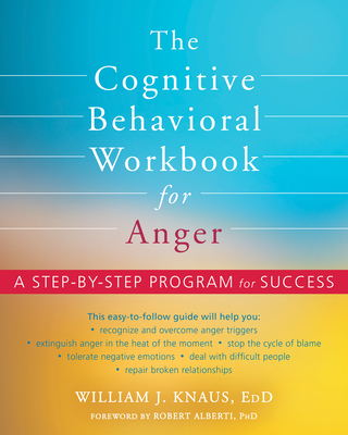 The Cognitive Behavioral Workbook for Anger: A Step-By-Step Program for Success - William J. Knaus