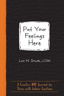 Put Your Feelings Here: A Creative Dbt Journal for Teens with Intense Emotions - Lisa M. Schab