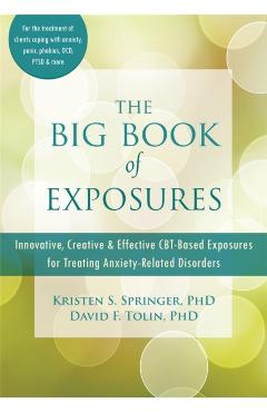 The Big Book of Exposures: Innovative, Creative, and Effective Cbt-Based Exposures for Treating Anxiety-Related Disorders - Kristen S. Springer