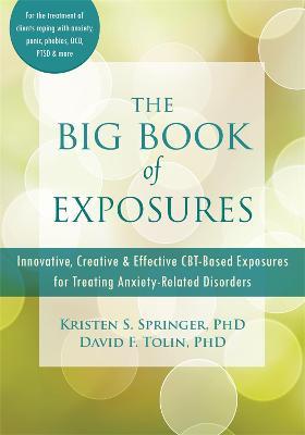The Big Book of Exposures: Innovative, Creative, and Effective Cbt-Based Exposures for Treating Anxiety-Related Disorders - Kristen S. Springer