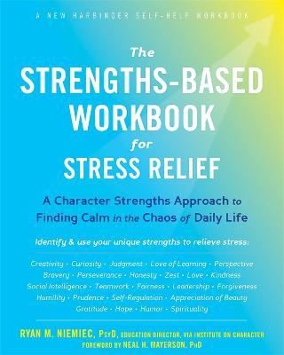 The Strengths-Based Workbook for Stress Relief: A Character Strengths Approach to Finding Calm in the Chaos of Daily Life - Ryan M. Niemiec