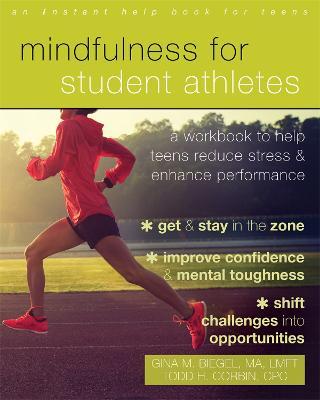 Mindfulness for Student Athletes: A Workbook to Help Teens Reduce Stress and Enhance Performance - Gina M. Biegel