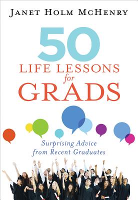 50 Life Lessons for Grads: Surprising Advice from Recent Graduates - Janet Mchenry