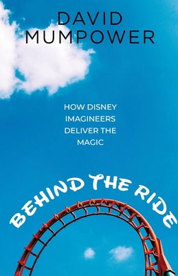 Behind the Ride: How Disney Imagineers Deliver the Magic - Bob Mclain
