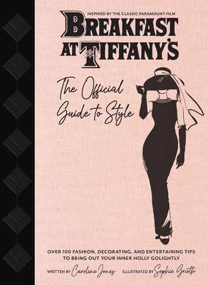 Breakfast at Tiffany's: The Official Guide to Style: Over 100 Fashion, Decorating and Entertaining Tips to Bring Out Your Inner Holly Golightly - Caroline Jones