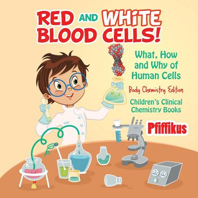 Red and White Blood Cells! What, How and Why of Human Cells - Body Chemistry Edition - Children's Clinical Chemistry Books - Pfiffikus
