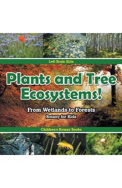 Coperta cărții 'Plants and Tree Ecosystems! From Wetlands to Forests - Botany for Kids - Children's Botany Books - Left Brain Kids'