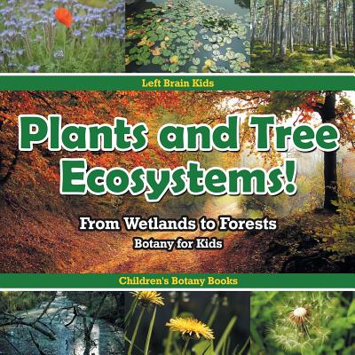 Plants and Tree Ecosystems! From Wetlands to Forests - Botany for Kids - Children's Botany Books - Left Brain Kids