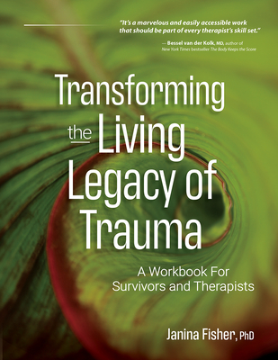 Transforming the Living Legacy of Trauma: A Workbook for Survivors and Therapists - Janina Fisher